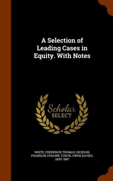 A Selection Of Leading Cases In Equity. With Notes