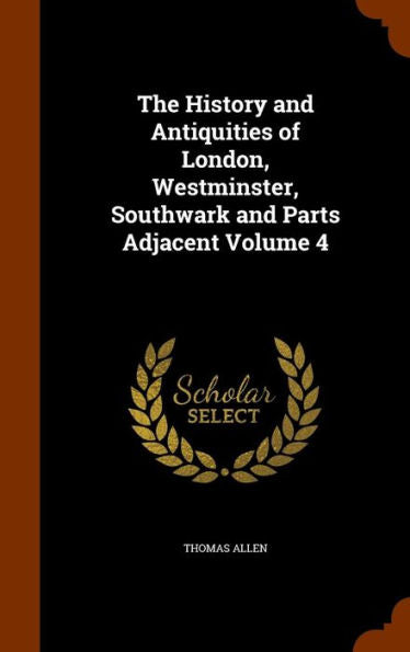 The History And Antiquities Of London, Westminster, Southwark And Parts Adjacent Volume 4