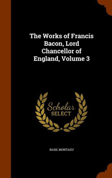 The Works Of Francis Bacon, Lord Chancellor Of England, Volume 3
