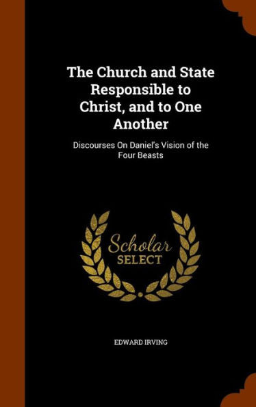 The Church And State Responsible To Christ, And To One Another: Discourses On Daniel's Vision Of The Four Beasts