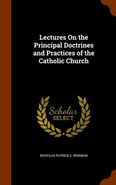 Lectures On The Principal Doctrines And Practices Of The Catholic Church