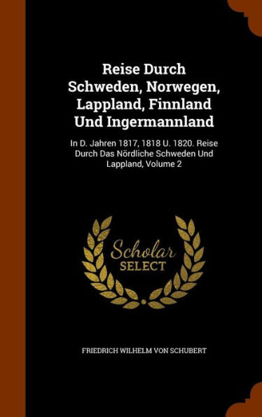 Reise Durch Schweden, Norwegen, Lappland, Finnland Und Ingermannland: In D. Jahren 1817, 1818 U. 1820. Reise Durch Das N?dliche Schweden Und Lappland, Volume 2