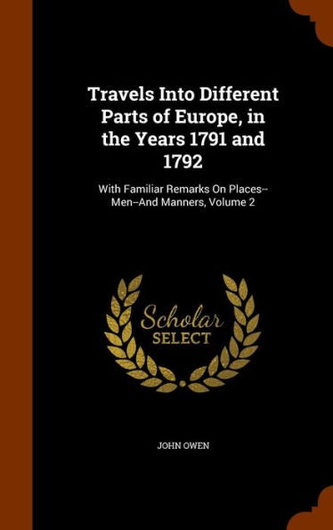 Travels Into Different Parts Of Europe, In The Years 1791 And 1792: With Familiar Remarks On Places--Men--And Manners, Volume 2