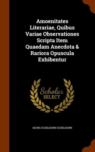 Amoenitates Literariae, Quibus Variae Observationes Scripta Item Quaedam Anecdota & Rariora Opuscula Exhibentur