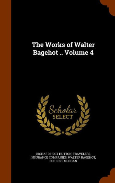 The Works Of Walter Bagehot .. Volume 4