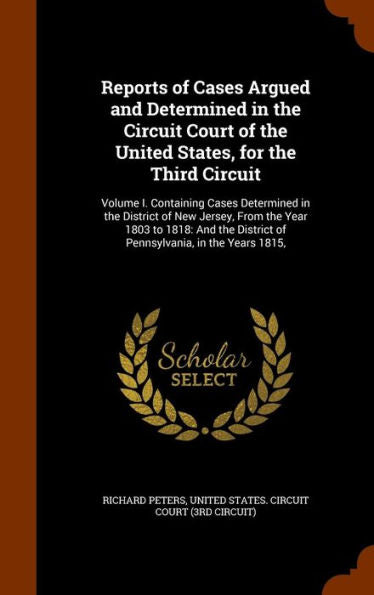 Reports Of Cases Argued And Determined In The Circuit Court Of The United States, For The Third Circuit: Volume I. Containing Cases Determined In The ... District Of Pennsylvania, In The Years 1815,