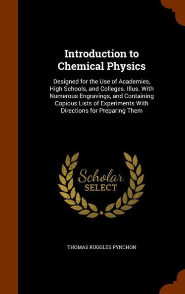 Introduction To Chemical Physics: Designed For The Use Of Academies, High Schools, And Colleges. Illus. With Numerous Engravings, And Containing ... With Directions For Preparing Them