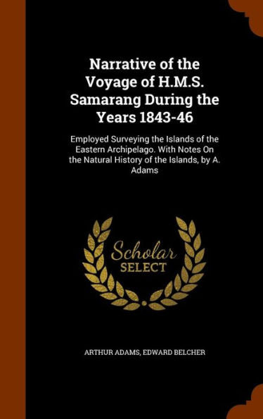 Narrative Of The Voyage Of H.M.S. Samarang During The Years 1843-46: Employed Surveying The Islands Of The Eastern Archipelago. With Notes On The Natural History Of The Islands, By A. Adams