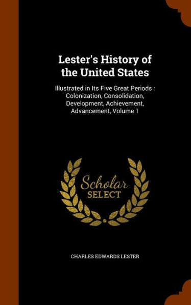 Lester's History Of The United States: Illustrated In Its Five Great Periods: Colonization, Consolidation, Development, Achievement, Advancement, Volume 1