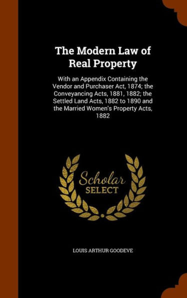 The Modern Law Of Real Property: With An Appendix Containing The Vendor And Purchaser Act, 1874; The Conveyancing Acts, 1881, 1882; The Settled Land ... And The Married Women's Property Acts, 1882
