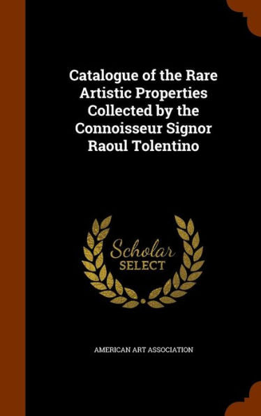 Catalogue Of The Rare Artistic Properties Collected By The Connoisseur Signor Raoul Tolentino