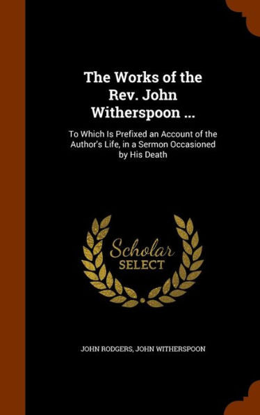 The Works Of The Rev. John Witherspoon ...: To Which Is Prefixed An Account Of The Author's Life, In A Sermon Occasioned By His Death
