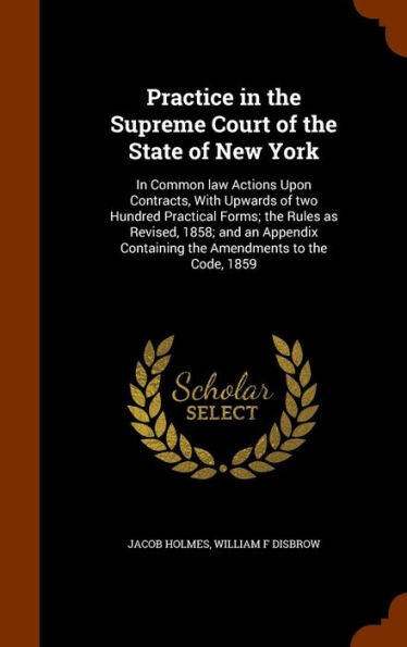 Practice In The Supreme Court Of The State Of New York: In Common Law Actions Upon Contracts, With Upwards Of Two Hundred Practical Forms; The Rules ... Containing The Amendments To The Code, 1859