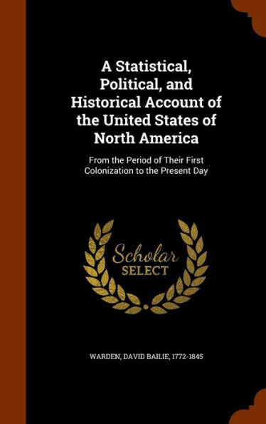 A Statistical, Political, And Historical Account Of The United States Of North America: From The Period Of Their First Colonization To The Present Day