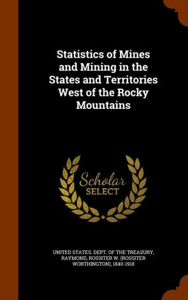 Statistics Of Mines And Mining In The States And Territories West Of The Rocky Mountains