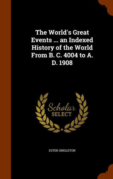 The World's Great Events ... An Indexed History Of The World From B. C. 4004 To A. D. 1908
