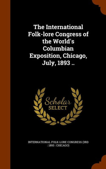 The International Folk-Lore Congress Of The World's Columbian Exposition, Chicago, July, 1893 ..