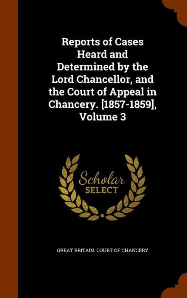 Reports Of Cases Heard And Determined By The Lord Chancellor, And The Court Of Appeal In Chancery. [1857-1859], Volume 3