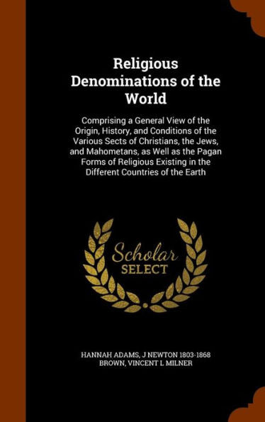 Religious Denominations Of The World: Comprising A General View Of The Origin, History, And Conditions Of The Various Sects Of Christians, The Jews, ... In The Different Countries Of The Earth