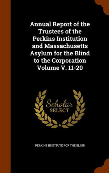 Annual Report Of The Trustees Of The Perkins Institution And Massachusetts Asylum For The Blind To The Corporation Volume V. 11-20