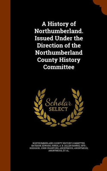 A History Of Northumberland. Issued Under The Direction Of The Northumberland County History Committee