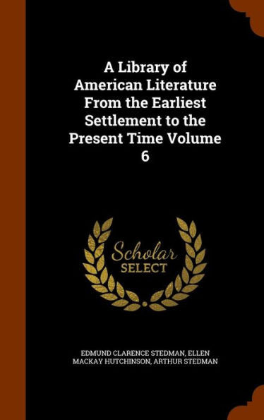 A Library Of American Literature From The Earliest Settlement To The Present Time Volume 6