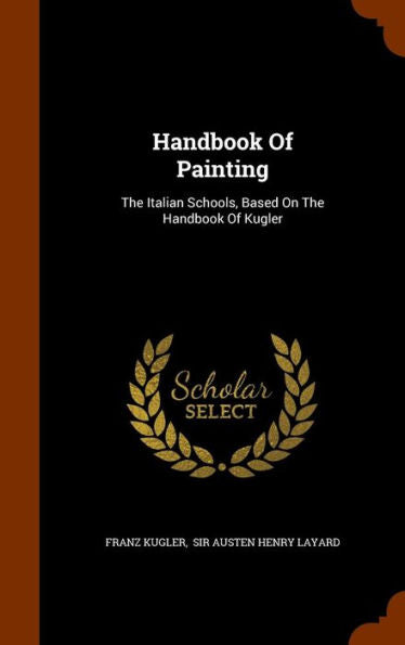 Handbook Of Painting: The Italian Schools, Based On The Handbook Of Kugler