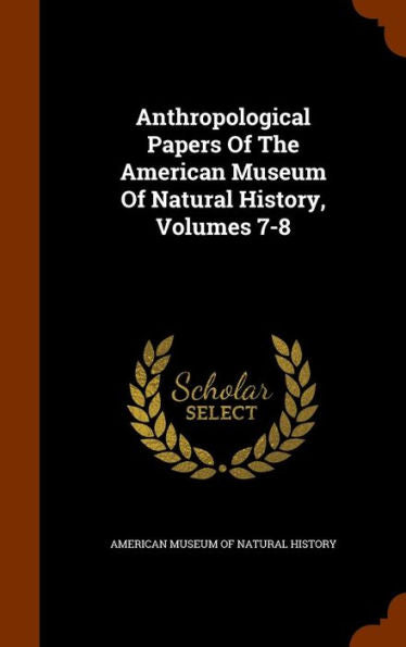 Anthropological Papers Of The American Museum Of Natural History, Volumes 7-8