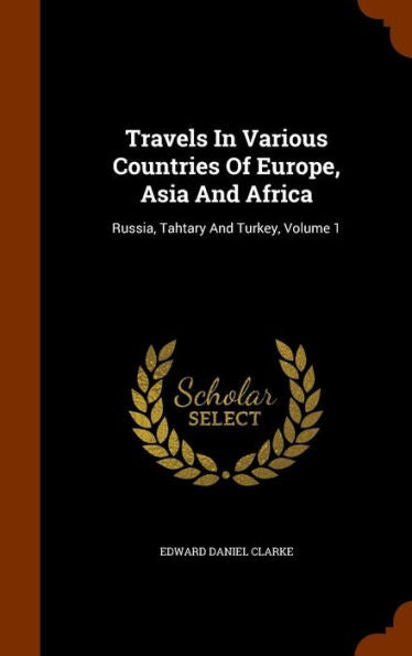 Travels In Various Countries Of Europe, Asia And Africa: Russia, Tahtary And Turkey, Volume 1