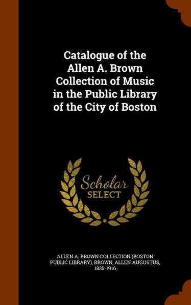Catalogue Of The Allen A. Brown Collection Of Music In The Public Library Of The City Of Boston