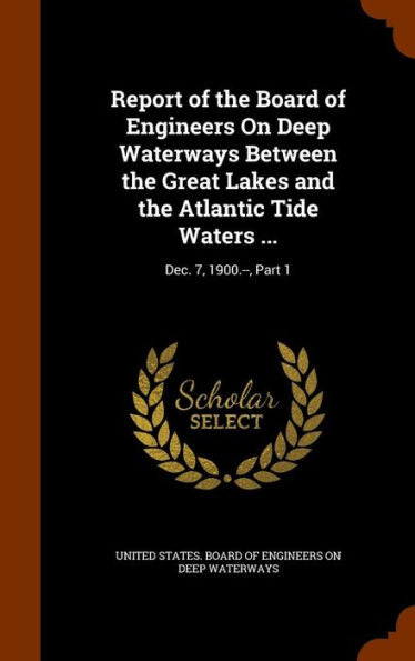 Report Of The Board Of Engineers On Deep Waterways Between The Great Lakes And The Atlantic Tide Waters ...: Dec. 7, 1900.--, Part 1