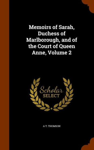 Memoirs Of Sarah, Duchess Of Marlborough, And Of The Court Of Queen Anne, Volume 2