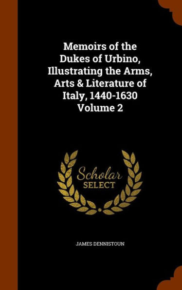Memoirs Of The Dukes Of Urbino, Illustrating The Arms, Arts & Literature Of Italy, 1440-1630 Volume 2