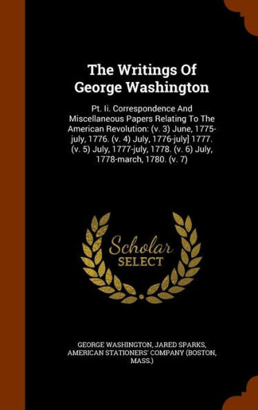 The Writings Of George Washington: Pt. Ii. Correspondence And Miscellaneous Papers Relating To The American Revolution: (V. 3) June, 1775-July, 1776. ... 1778. (V. 6) July, 1778-March, 1780. (V. 7)
