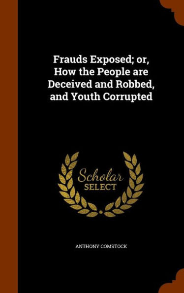 Frauds Exposed; Or, How The People Are Deceived And Robbed, And Youth Corrupted