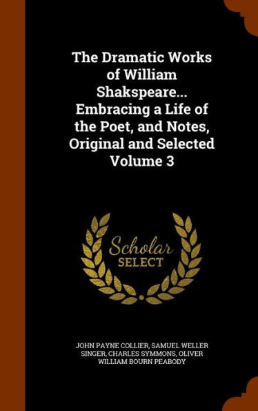 The Dramatic Works Of William Shakspeare... Embracing A Life Of The Poet, And Notes, Original And Selected Volume 3