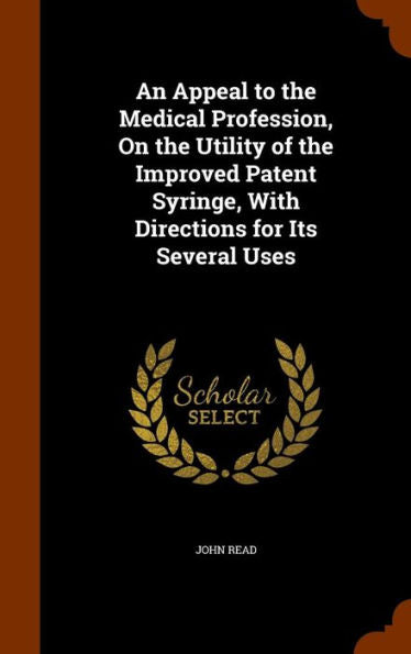 An Appeal To The Medical Profession, On The Utility Of The Improved Patent Syringe, With Directions For Its Several Uses
