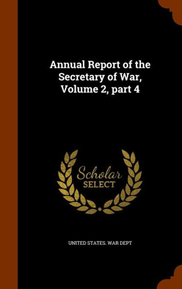 Annual Report Of The Secretary Of War, Volume 2, Part 4
