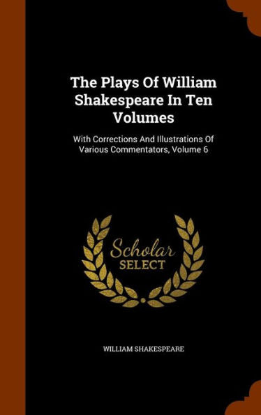 The Plays Of William Shakespeare In Ten Volumes: With Corrections And Illustrations Of Various Commentators, Volume 6