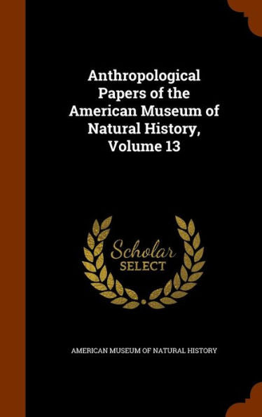 Anthropological Papers Of The American Museum Of Natural History, Volume 13