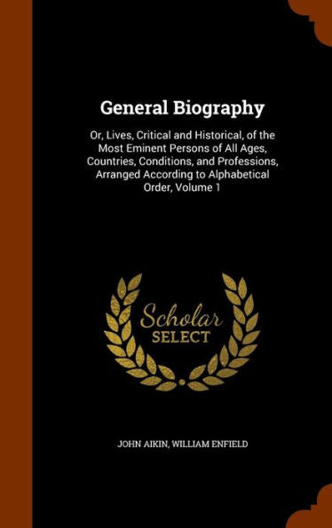 General Biography: Or, Lives, Critical And Historical, Of The Most Eminent Persons Of All Ages, Countries, Conditions, And Professions, Arranged According To Alphabetical Order, Volume 1