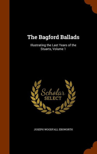 The Bagford Ballads: Illustrating The Last Years Of The Stuarts, Volume 1