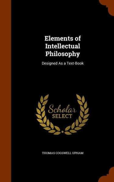 Elements Of Intellectual Philosophy: Designed As A Text-Book