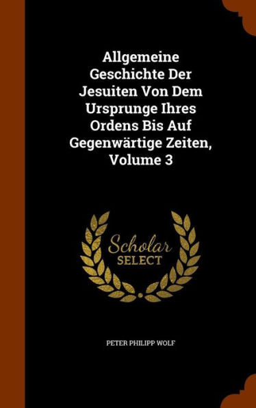 Allgemeine Geschichte Der Jesuiten Von Dem Ursprunge Ihres Ordens Bis Auf Gegenwartige Zeiten, Volume 3