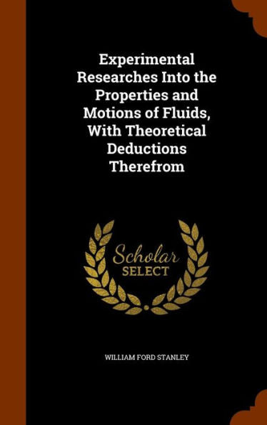 Experimental Researches Into The Properties And Motions Of Fluids, With Theoretical Deductions Therefrom