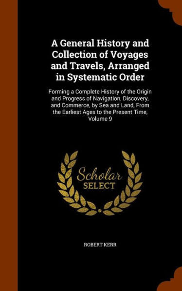 A General History And Collection Of Voyages And Travels, Arranged In Systematic Order: Forming A Complete History Of The Origin And Progress Of ... Earliest Ages To The Present Time, Volume 9
