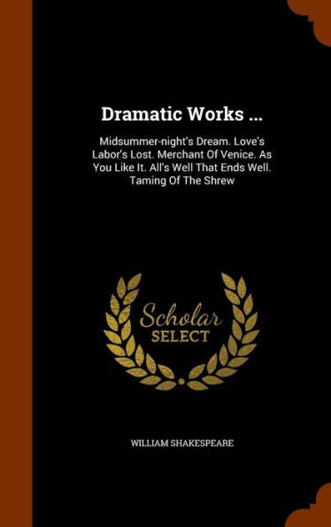Dramatic Works ...: Midsummer-Night's Dream. Love's Labor's Lost. Merchant Of Venice. As You Like It. All's Well That Ends Well. Taming Of The Shrew