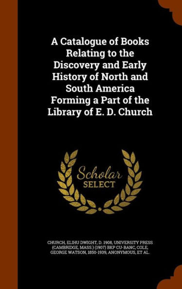A Catalogue Of Books Relating To The Discovery And Early History Of North And South America Forming A Part Of The Library Of E. D. Church