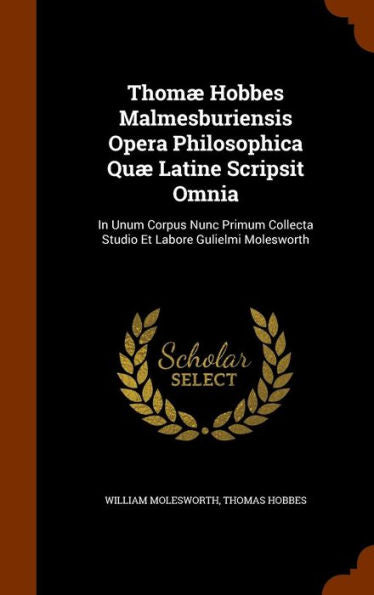 Thom?Hobbes Malmesburiensis Opera Philosophica Qu?Latine Scripsit Omnia: In Unum Corpus Nunc Primum Collecta Studio Et Labore Gulielmi Molesworth