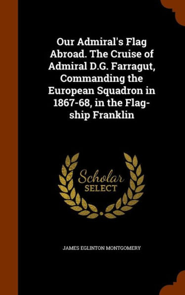 Our Admiral's Flag Abroad. The Cruise Of Admiral D.G. Farragut, Commanding The European Squadron In 1867-68, In The Flag-Ship Franklin